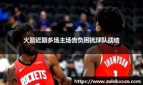 火箭近期多场主场告负困扰球队战绩