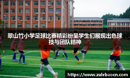 翠山竹小学足球比赛精彩纷呈学生们展现出色球技与团队精神
