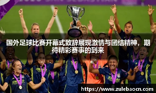 国外足球比赛开幕式致辞展现激情与团结精神，期待精彩赛事的到来
