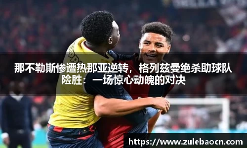 那不勒斯惨遭热那亚逆转，格列兹曼绝杀助球队险胜：一场惊心动魄的对决