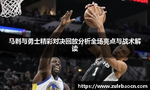 马刺与勇士精彩对决回放分析全场亮点与战术解读