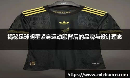 揭秘足球明星紧身运动服背后的品牌与设计理念